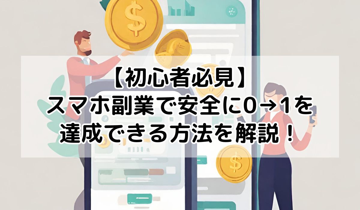 【初心者必見】スマホ副業で安全に0→1を達成できる方法を解説！