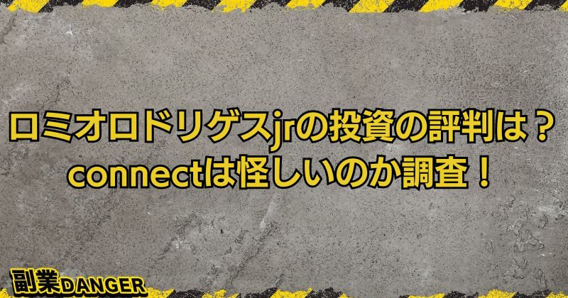 ロミオロドリゲスjrの投資の評判は？connectは怪しいのか調査！