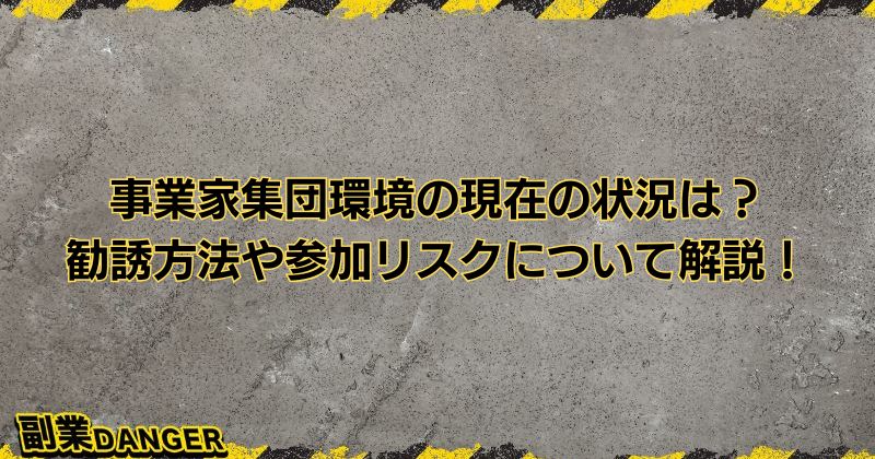 事業家集団環境の現在の状況は？勧誘方法や参加リスクについて解説！