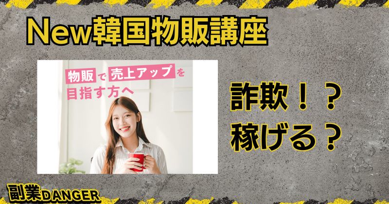 New韓国物販講座の副業は詐欺？口コミ・評判や怪しい点はないのか徹底調査！